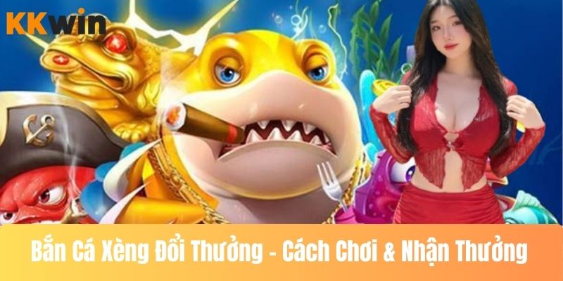 Bắn Cá Xèng Đổi Thưởng – Cách Chơi & Nhận Thưởng