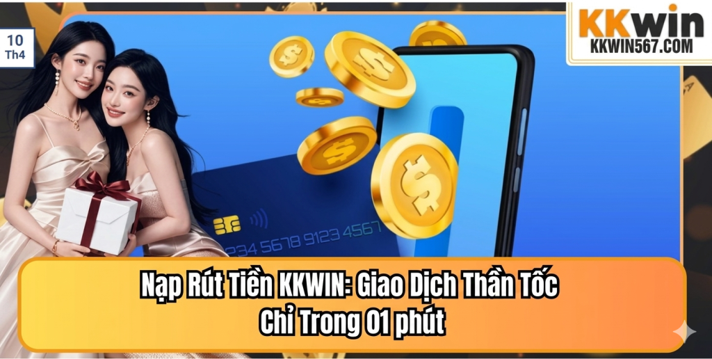 Nạp Rút Tiền KKWIN Giao Dịch Thần Tốc Chỉ Trong 01 phút