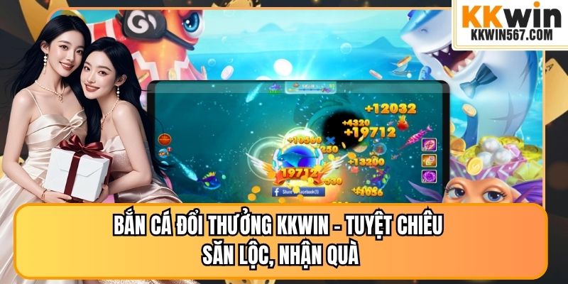 Bắn Cá Đổi Thưởng KKWIN – Tuyệt Chiêu Săn Lộc, Nhận Quà