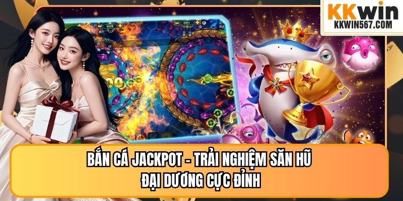 Bắn Cá Jackpot – Trải Nghiệm Săn Hũ Đại Dương Cực Đỉnh