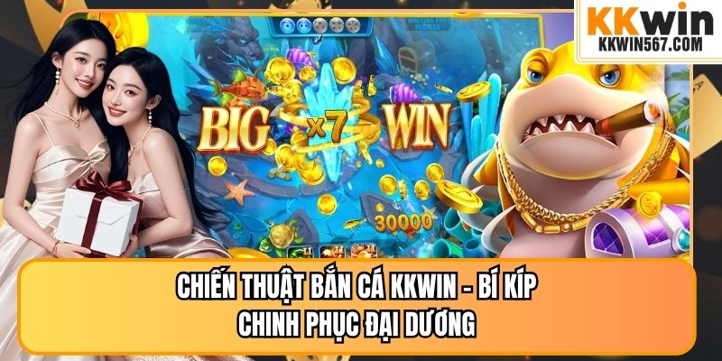 Chiến Thuật Bắn Cá KKWIN - Bí Kíp Chinh Phục Đại Dương