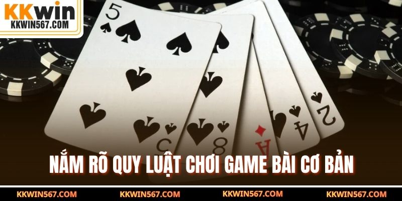 Nắm rõ quy luật chơi game bài cơ bản