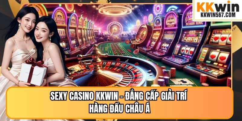 Sexy Casino KKWIN – Đẳng Cấp Giải Trí Hàng Đầu Châu Á